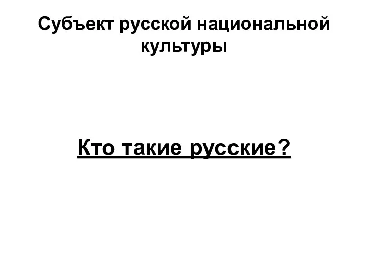 Субъект русской национальной культуры Кто такие русские?