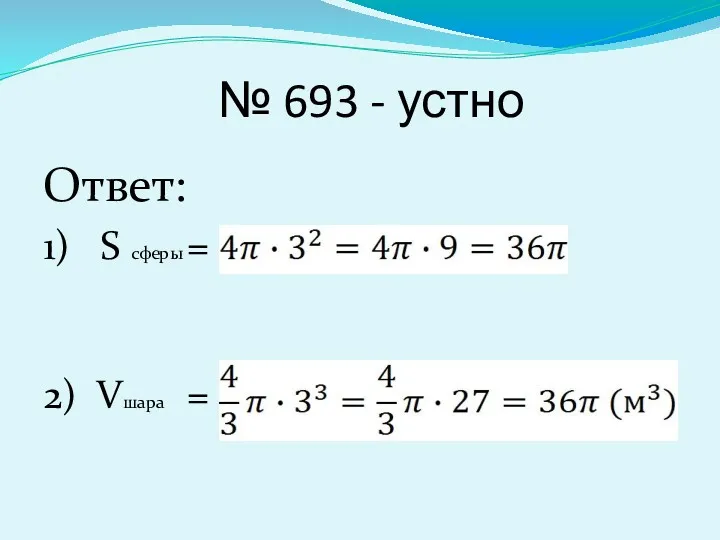 № 693 - устно Ответ: 1) S сферы = 2) Vшара =