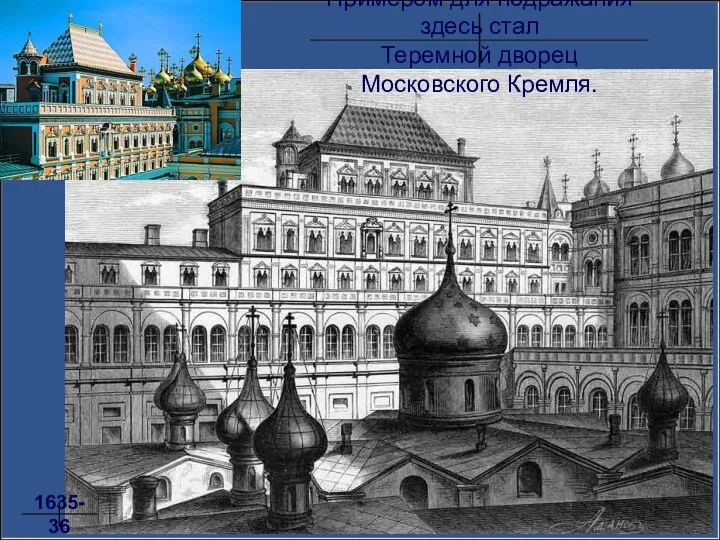 Примером для подражания здесь стал Теремной дворец Московского Кремля. 1635-36