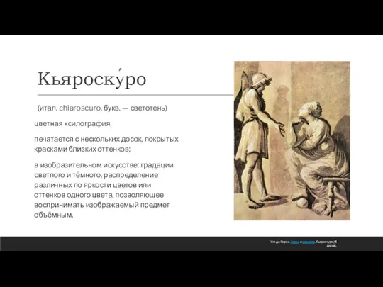 Кьяроску́ро (итал. chiaroscuro, букв. — светотень) цветная ксилография; печатается с