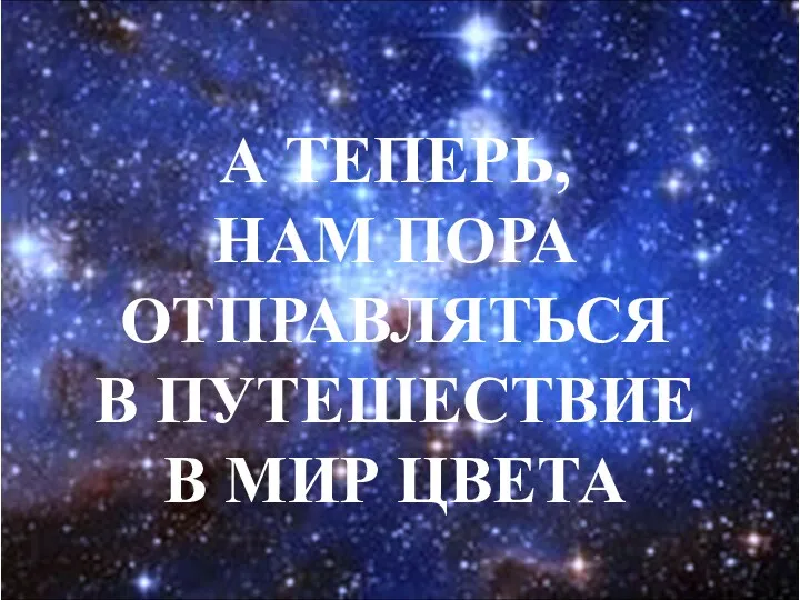 А ТЕПЕРЬ, НАМ ПОРА ОТПРАВЛЯТЬСЯ В ПУТЕШЕСТВИЕ В МИР ЦВЕТА