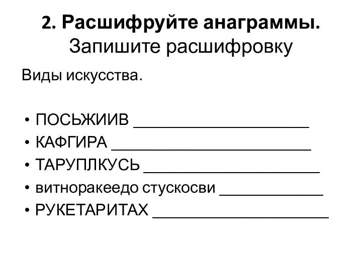 2. Расшифруйте анаграммы. Запишите расшифровку Виды искусства. ПОСЬЖИИВ ______________________ КАФГИРА