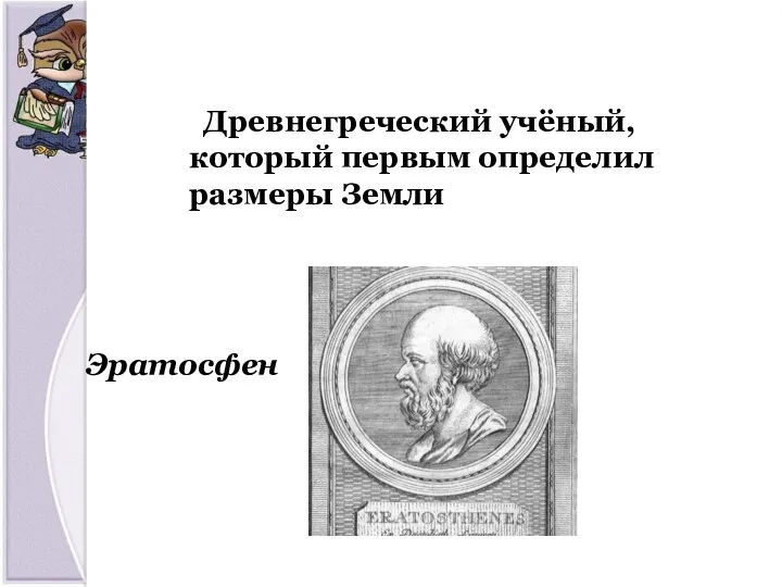 Эратосфен Древнегреческий учёный, который первым определил размеры Земли