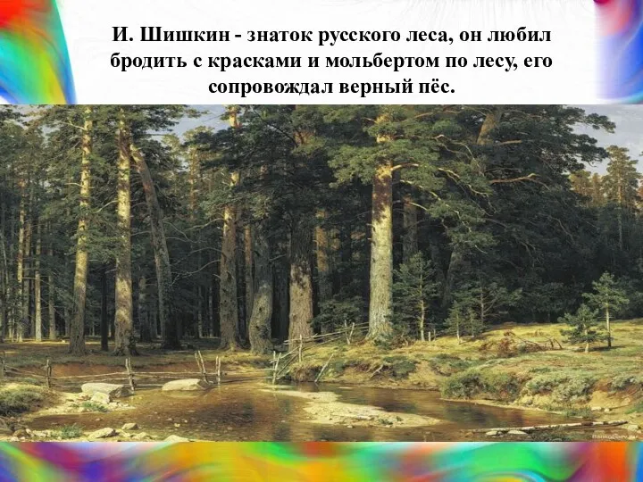 И. Шишкин - знаток русского леса, он любил бродить с