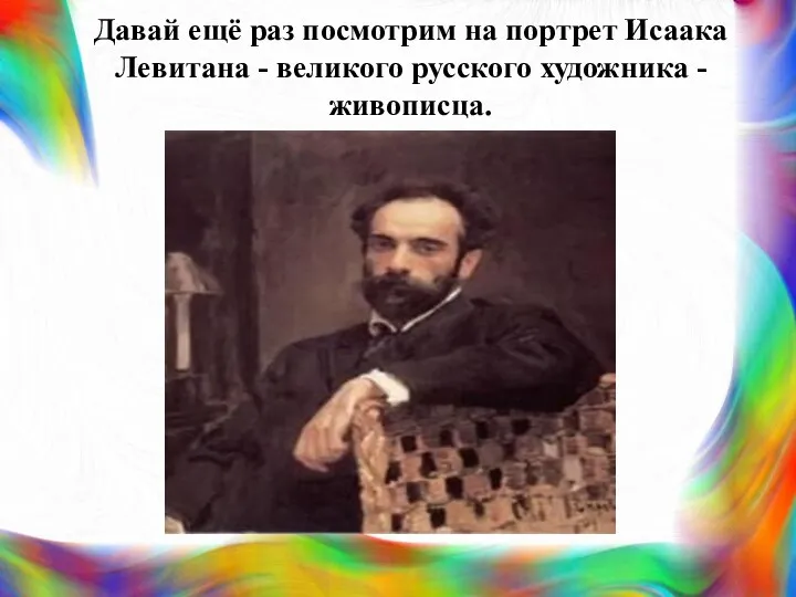 Давай ещё раз посмотрим на портрет Исаака Левитана - великого русского художника -живописца.