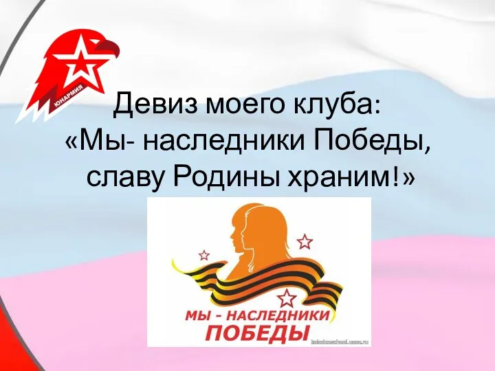 Девиз моего клуба: «Мы- наследники Победы, славу Родины храним!»