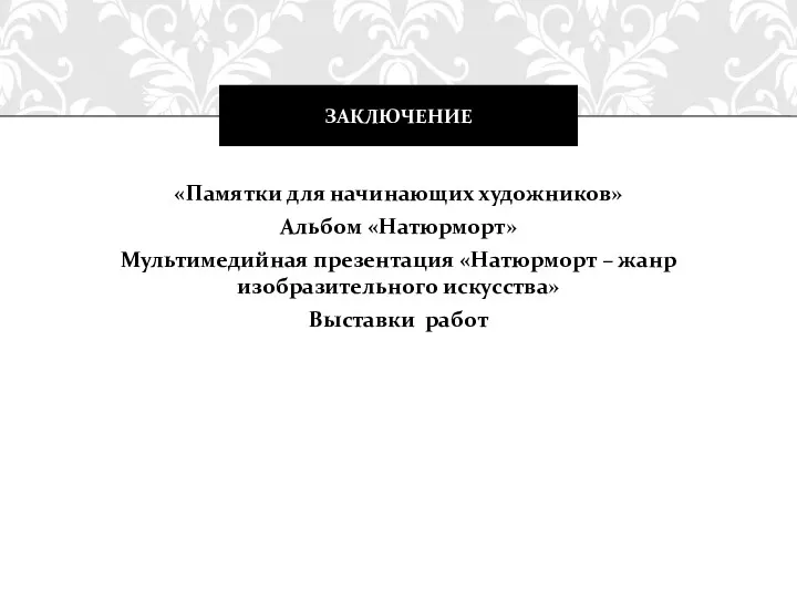 «Памятки для начинающих художников» Альбом «Натюрморт» Мультимедийная презентация «Натюрморт – жанр изобразительного искусства» Выставки работ ЗАКЛЮЧЕНИЕ