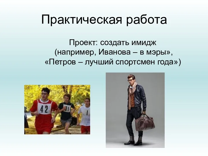 Практическая работа Проект: создать имидж (например, Иванова – в мэры», «Петров – лучший спортсмен года»)
