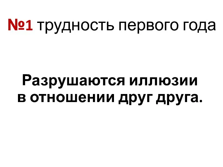 №1 трудность первого года Разрушаются иллюзии в отношении друг друга.