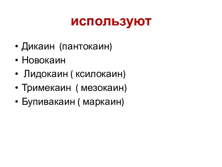 используют Дикаин (пантокаин) Новокаин Лидокаин ( ксилокаин) Тримекаин ( мезокаин) Бупивакаин ( маркаин)