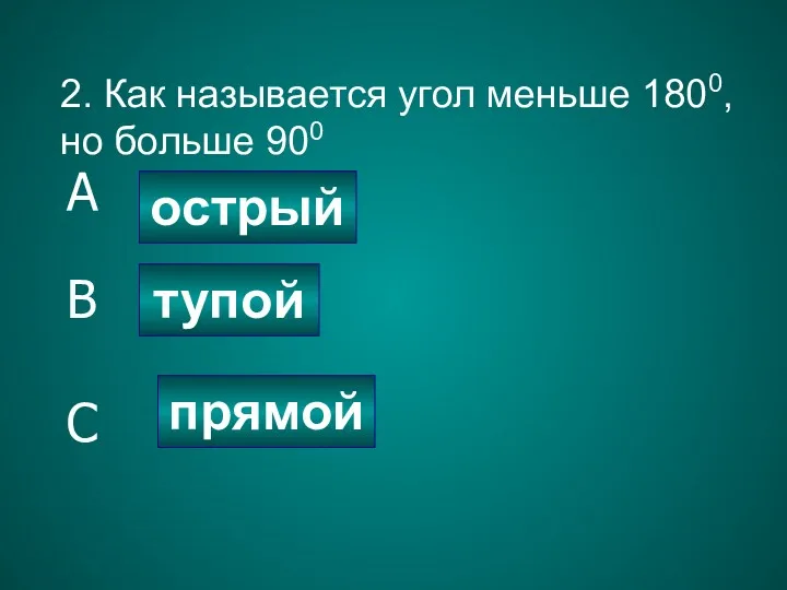 2. Как называется угол меньше 1800, но больше 900 острый тупой прямой A B C