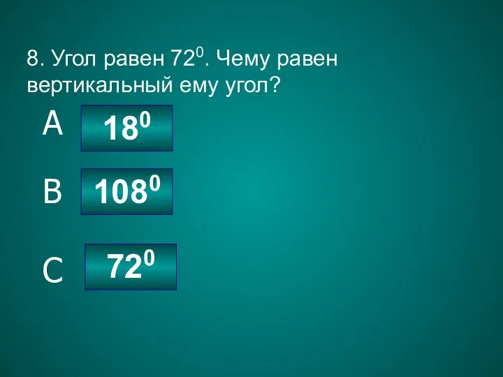 8. Угол равен 720. Чему равен вертикальный ему угол? 720 1080 180 C B A