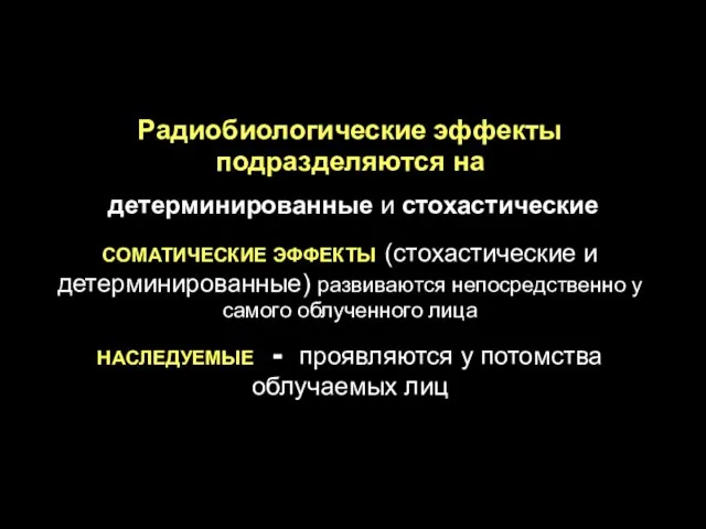 Радиобиологические эффекты подразделяются на детерминированные и стохастические СОМАТИЧЕСКИЕ ЭФФЕКТЫ (стохастические