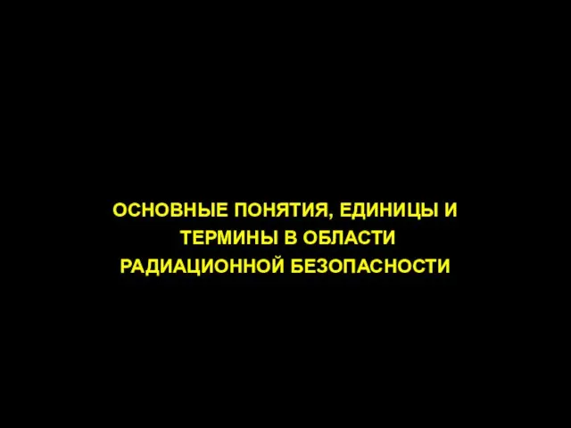 ОСНОВНЫЕ ПОНЯТИЯ, ЕДИНИЦЫ И ТЕРМИНЫ В ОБЛАСТИ РАДИАЦИОННОЙ БЕЗОПАСНОСТИ