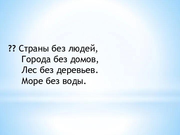 ?? Страны без людей, Города без домов, Лес без деревьев. Море без воды.