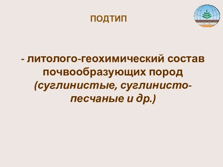 ПОДТИП - литолого-геохимический состав почвообразующих пород (суглинистые, суглинисто-песчаные и др.)