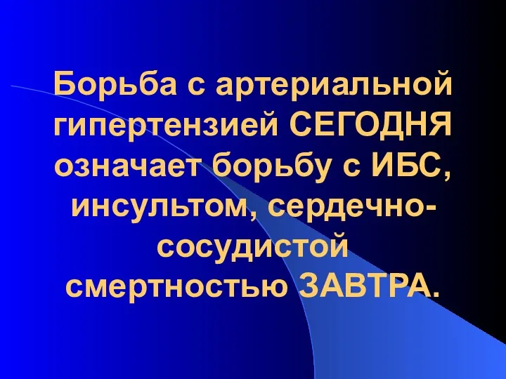 Борьба с артериальной гипертензией СЕГОДНЯ означает борьбу с ИБС, инсультом, сердечно-сосудистой смертностью ЗАВТРА.