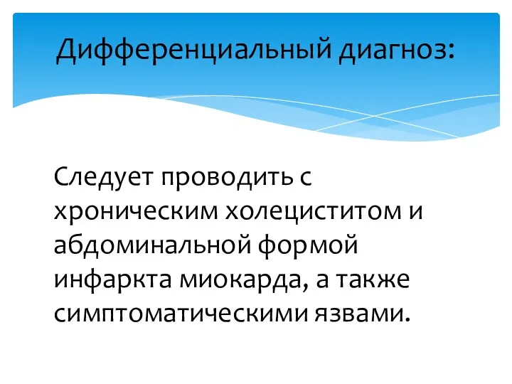 Следует проводить с хроническим холециститом и абдоминальной формой инфаркта миокарда, а также симптоматическими язвами. Дифференциальный диагноз: