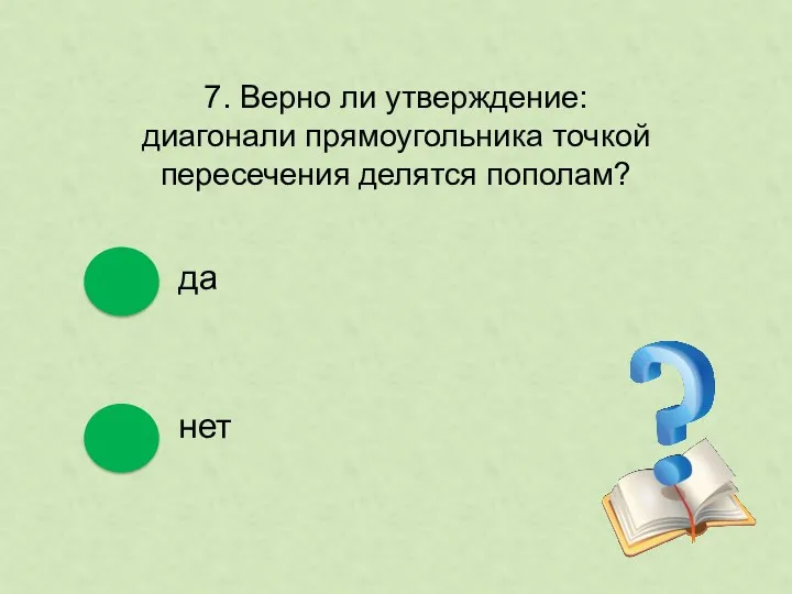 7. Верно ли утверждение: диагонали прямоугольника точкой пересечения делятся пополам? да нет