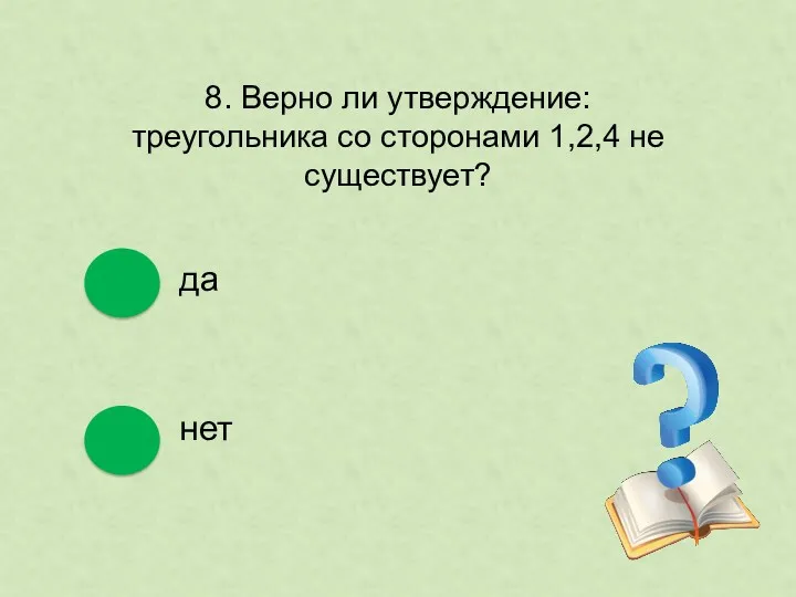 8. Верно ли утверждение: треугольника со сторонами 1,2,4 не существует? да нет