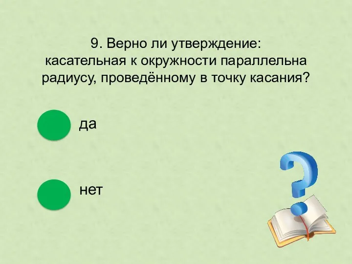 9. Верно ли утверждение: касательная к окружности параллельна радиусу, проведённому в точку касания? да нет