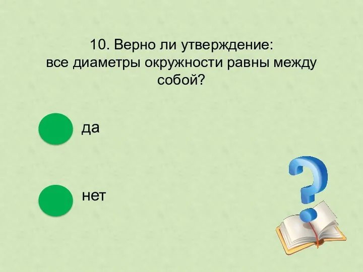 10. Верно ли утверждение: все диаметры окружности равны между собой? да нет