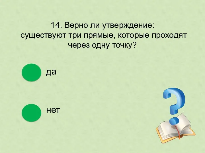 14. Верно ли утверждение: существуют три прямые, которые проходят через одну точку? да нет