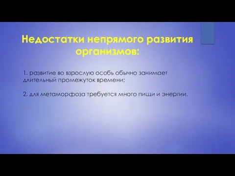 Недостатки непрямого развития организмов: 1. развитие во взрослую особь обычно