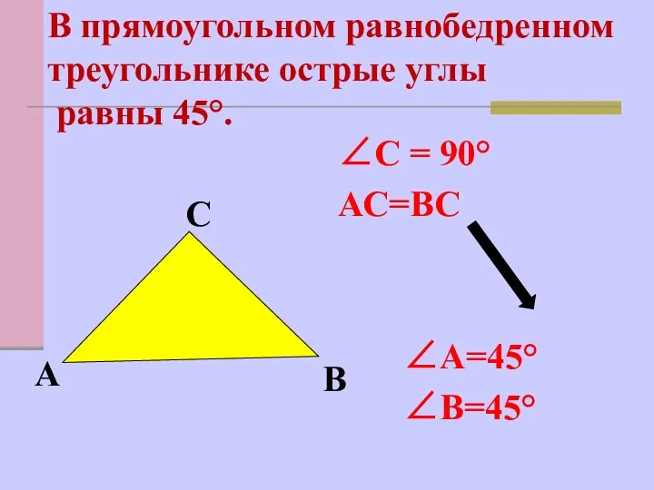 ∠С = 90° АС=ВС ∠А=45° ∠В=45° В прямоугольном равнобедренном треугольнике