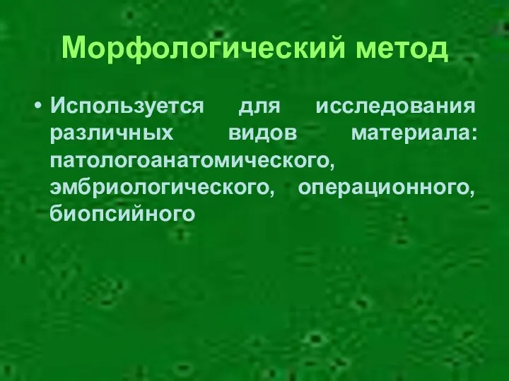 Морфологический метод Используется для исследования различных видов материала: патологоанатомического, эмбриологического, операционного, биопсийного