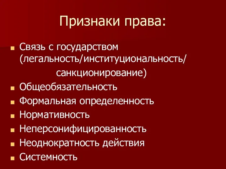 Признаки права: Связь с государством (легальность/институциональность/ санкционирование) Общеобязательность Формальная определенность Нормативность Неперсонифицированность Неоднократность действия Системность