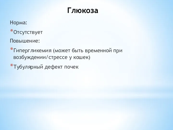 Глюкоза Норма: Отсутствует Повышение: Гипергликемия (может быть временной при возбуждении/стрессе у кошек) Тубулярный дефект почек