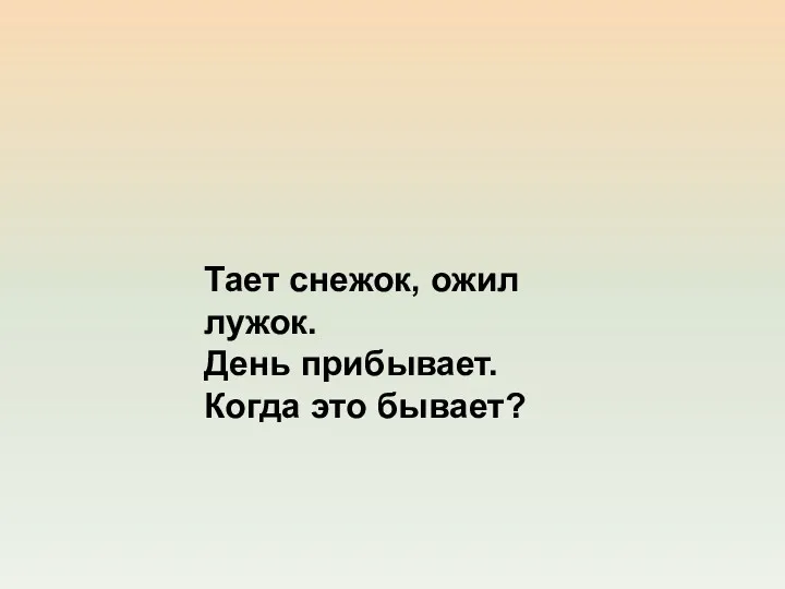 Тает снежок, ожил лужок. День прибывает. Когда это бывает?