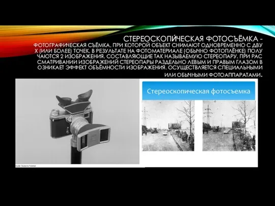 СТЕРЕОСКОПИ́ЧЕСКАЯ ФОТОСЪЁМКА - ФОТОГРАФИЧЕСКАЯ СЪЁМКА, ПРИ КОТОРОЙ ОБЪЕКТ СНИМАЮТ ОДНОВРЕМЕННО