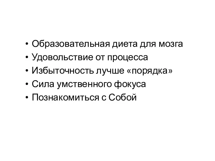 Образовательная диета для мозга Удовольствие от процесса Избыточность лучше «порядка» Сила умственного фокуса Познакомиться с Собой