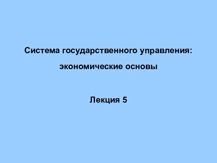 Система государственного управления: экономические основы Лекция 5