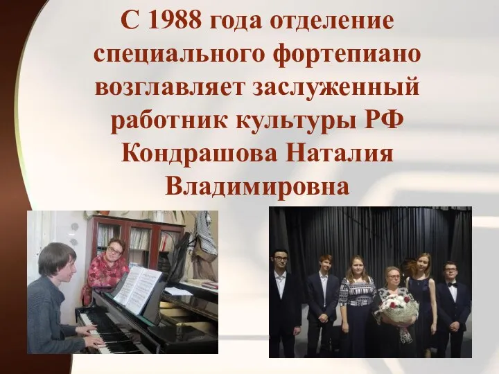 С 1988 года отделение специального фортепиано возглавляет заслуженный работник культуры РФ Кондрашова Наталия Владимировна