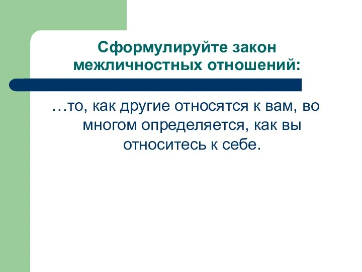 Сформулируйте закон межличностных отношений: …то, как другие относятся к вам,