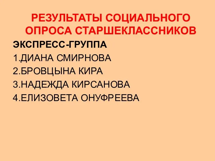 РЕЗУЛЬТАТЫ СОЦИАЛЬНОГО ОПРОСА СТАРШЕКЛАССНИКОВ ЭКСПРЕСС-ГРУППА 1.ДИАНА СМИРНОВА 2.БРОВЦЫНА КИРА 3.НАДЕЖДА КИРСАНОВА 4.ЕЛИЗОВЕТА ОНУФРЕЕВА