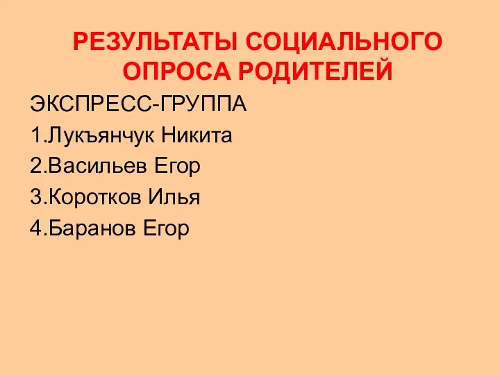 РЕЗУЛЬТАТЫ СОЦИАЛЬНОГО ОПРОСА РОДИТЕЛЕЙ ЭКСПРЕСС-ГРУППА 1.Лукъянчук Никита 2.Васильев Егор 3.Коротков Илья 4.Баранов Егор