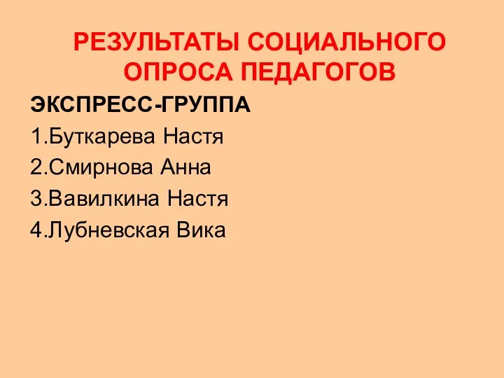 РЕЗУЛЬТАТЫ СОЦИАЛЬНОГО ОПРОСА ПЕДАГОГОВ ЭКСПРЕСС-ГРУППА 1.Буткарева Настя 2.Смирнова Анна 3.Вавилкина Настя 4.Лубневская Вика