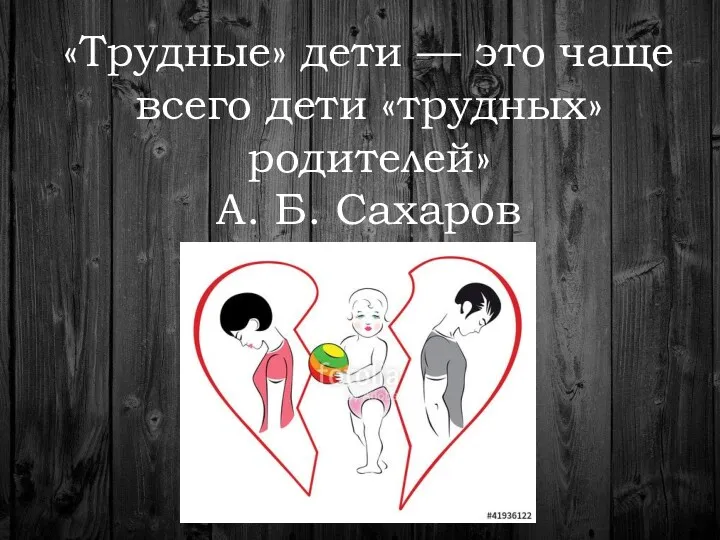 «Трудные» дети — это чаще всего дети «трудных» родителей» А. Б. Сахаров