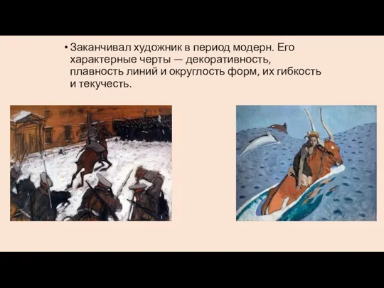 Заканчивал художник в период модерн. Его характерные черты — декоративность,