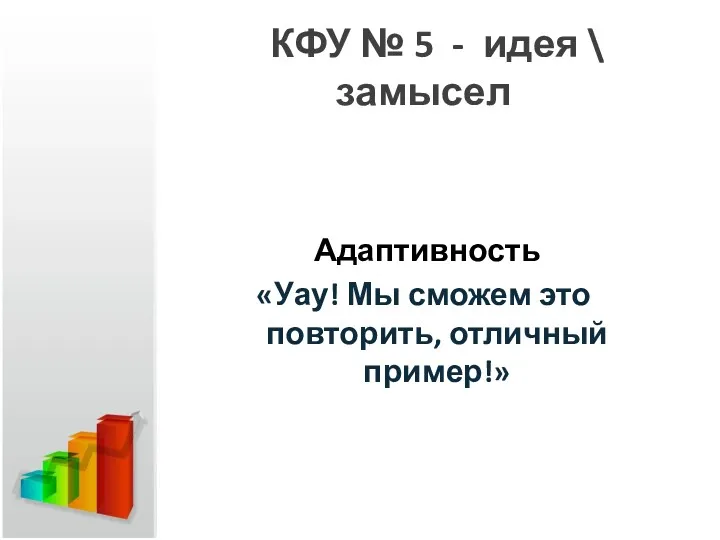 КФУ № 5 - идея \ замысел Адаптивность «Уау! Мы сможем это повторить, отличный пример!»