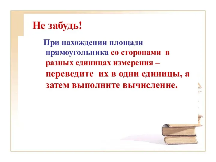 Не забудь! При нахождении площади прямоугольника со сторонами в разных