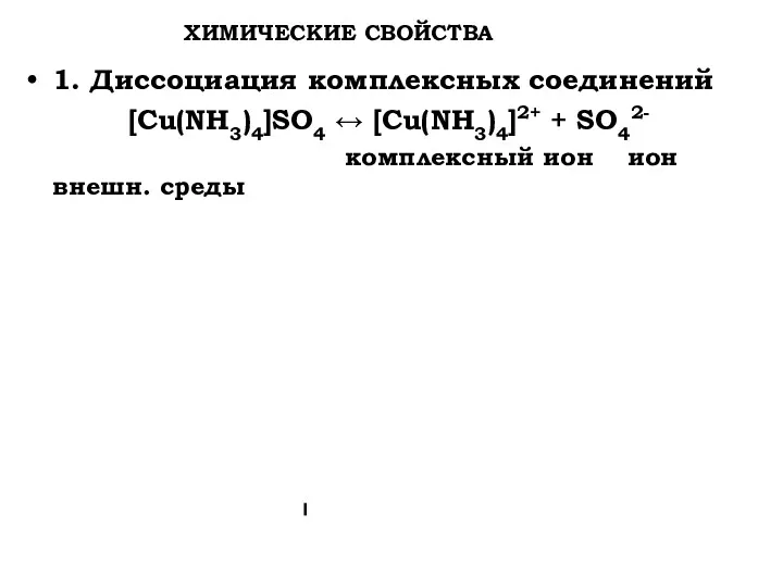 ХИМИЧЕСКИЕ СВОЙСТВА 1. Диссоциация комплексных соединений [Cu(NH3)4]SO4 ↔ [Cu(NH3)4]2+ + SO42- комплексный ион ион внешн. среды