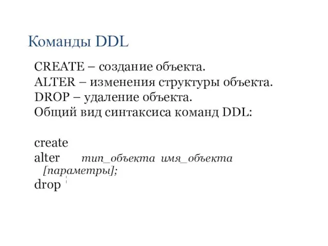 Команды DDL CREATE – создание объекта. ALTER – изменения структуры