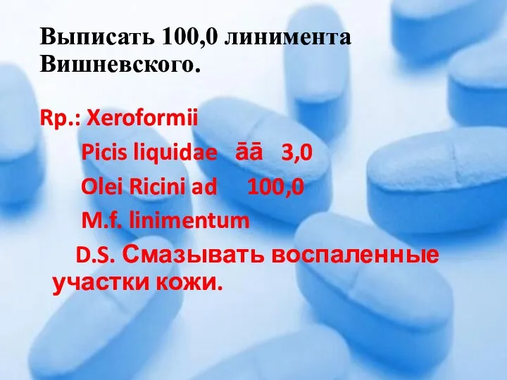 Выписать 100,0 линимента Вишневского. Rp.: Xeroformii Picis liquidae āā 3,0