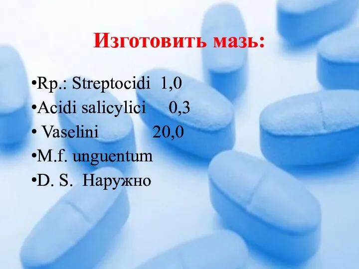 Изготовить мазь: Rp.: Streptocidi 1,0 Acidi salicylici 0,3 Vaselini 20,0 M.f. unguentum D. S. Наружно