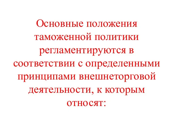 Основные положения таможенной политики регламентируются в соответствии с определенными принципами внешнеторговой деятельности, к которым относят: